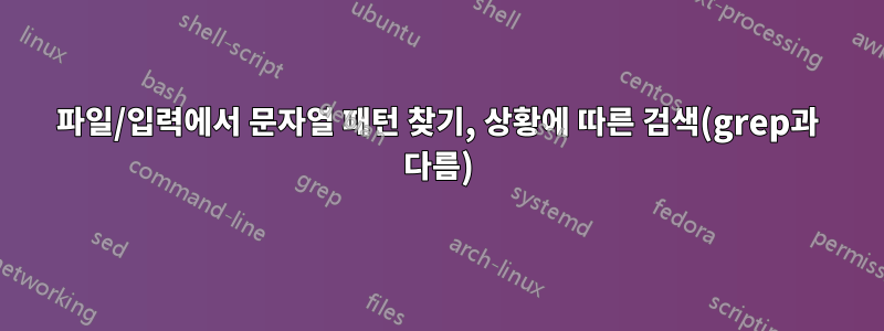 파일/입력에서 문자열 패턴 찾기, 상황에 따른 검색(grep과 다름)