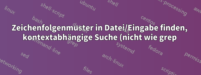 Zeichenfolgenmuster in Datei/Eingabe finden, kontextabhängige Suche (nicht wie grep)