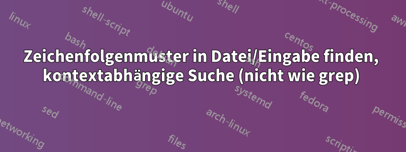 Zeichenfolgenmuster in Datei/Eingabe finden, kontextabhängige Suche (nicht wie grep)