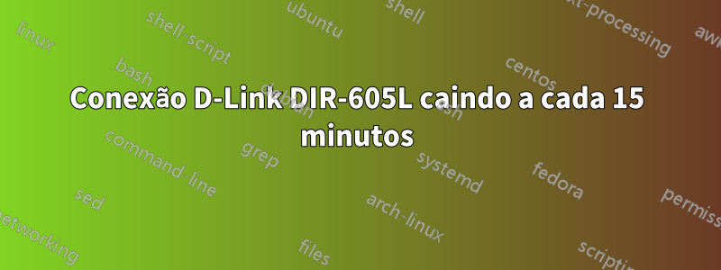 Conexão D-Link DIR-605L caindo a cada 15 minutos