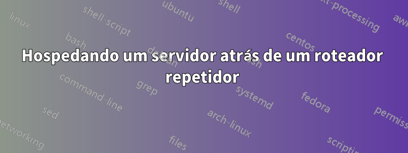 Hospedando um servidor atrás de um roteador repetidor