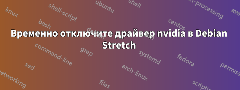 Временно отключите драйвер nvidia в Debian Stretch