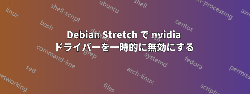 Debian Stretch で nvidia ドライバーを一時的に無効にする