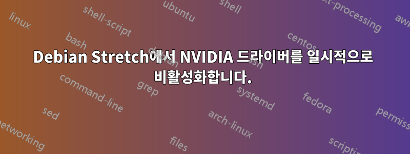 Debian Stretch에서 NVIDIA 드라이버를 일시적으로 비활성화합니다.