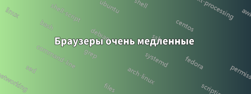 Браузеры очень медленные