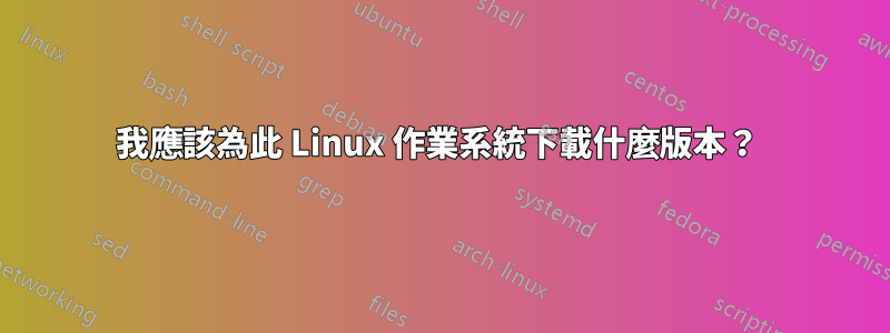 我應該為此 Linux 作業系統下載什麼版本？ 