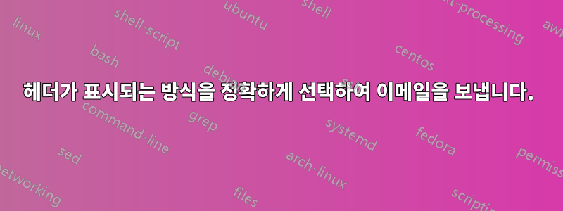 헤더가 표시되는 방식을 정확하게 선택하여 이메일을 보냅니다.