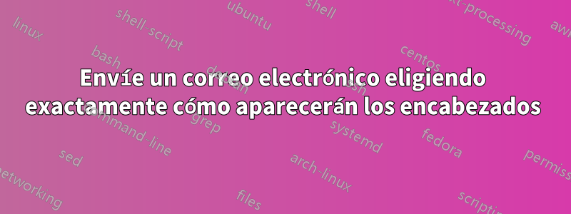 Envíe un correo electrónico eligiendo exactamente cómo aparecerán los encabezados