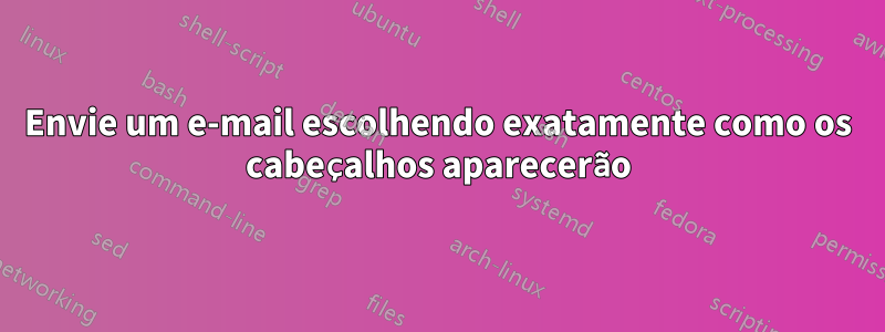 Envie um e-mail escolhendo exatamente como os cabeçalhos aparecerão