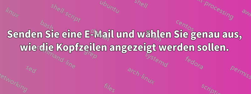 Senden Sie eine E-Mail und wählen Sie genau aus, wie die Kopfzeilen angezeigt werden sollen.