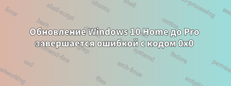 Обновление Windows 10 Home до Pro завершается ошибкой с кодом 0x0