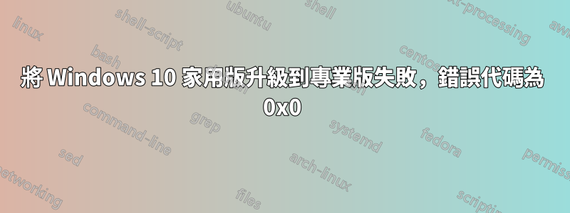 將 Windows 10 家用版升級到專業版失敗，錯誤代碼為 0x0