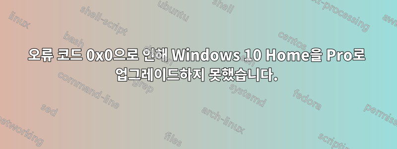 오류 코드 0x0으로 인해 Windows 10 Home을 Pro로 업그레이드하지 못했습니다.