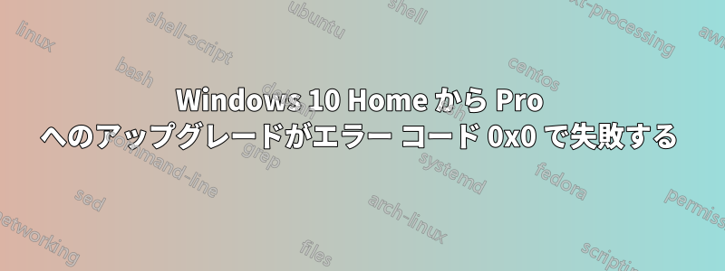 Windows 10 Home から Pro へのアップグレードがエラー コード 0x0 で失敗する