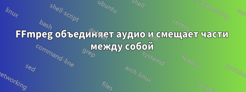 FFmpeg объединяет аудио и смещает части между собой