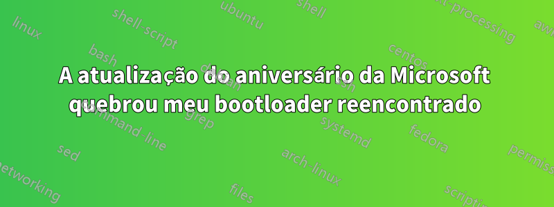 A atualização do aniversário da Microsoft quebrou meu bootloader reencontrado