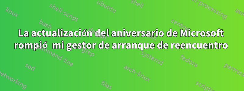 La actualización del aniversario de Microsoft rompió mi gestor de arranque de reencuentro