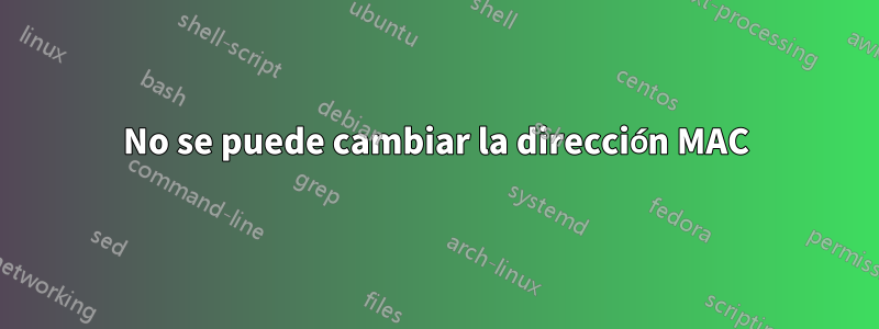 No se puede cambiar la dirección MAC