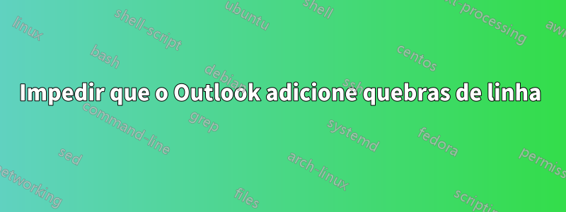 Impedir que o Outlook adicione quebras de linha