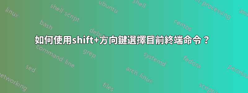 如何使用shift+方向鍵選擇目前終端命令？