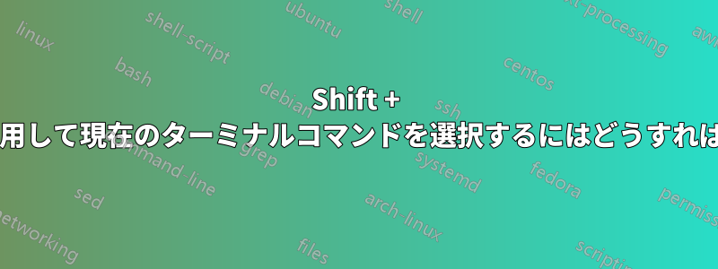 Shift + 矢印キーを使用して現在のターミナルコマンドを選択するにはどうすればよいですか?