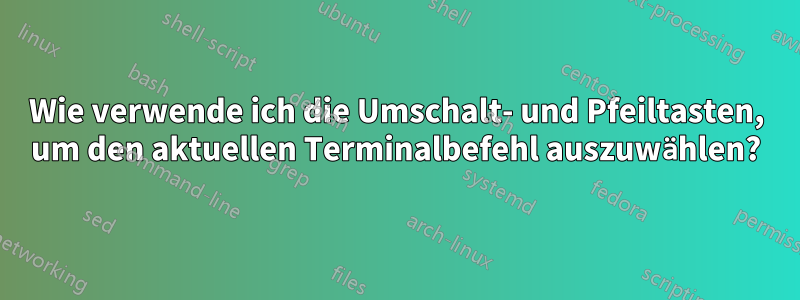 Wie verwende ich die Umschalt- und Pfeiltasten, um den aktuellen Terminalbefehl auszuwählen?