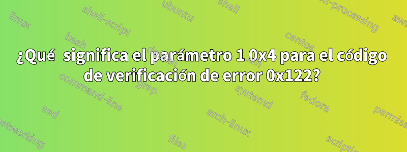 ¿Qué significa el parámetro 1 0x4 para el código de verificación de error 0x122?