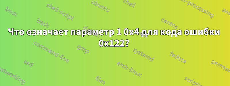 Что означает параметр 1 0x4 для кода ошибки 0x122?