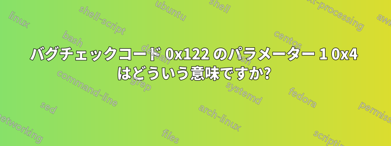 バグチェックコード 0x122 のパラメーター 1 0x4 はどういう意味ですか?