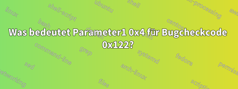 Was bedeutet Parameter1 0x4 für Bugcheckcode 0x122?