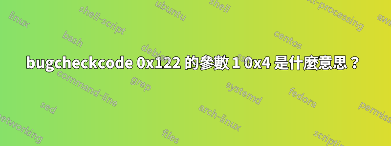 bugcheckcode 0x122 的參數 1 0x4 是什麼意思？