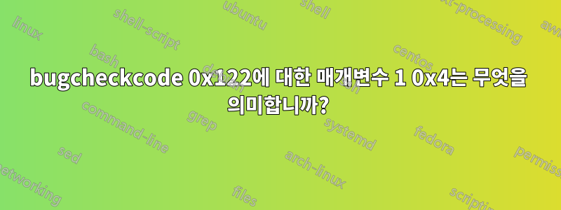 bugcheckcode 0x122에 대한 매개변수 1 0x4는 무엇을 의미합니까?