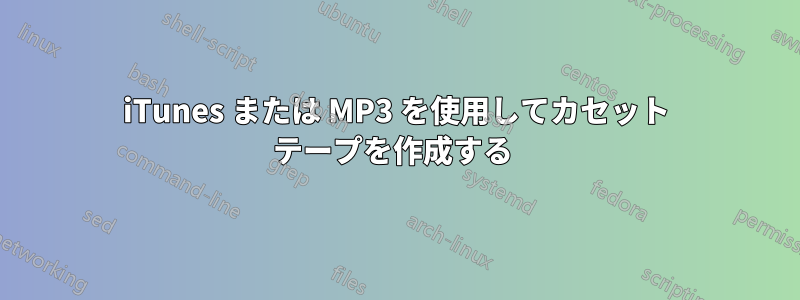 iTunes または MP3 を使用してカセット テープを作成する 