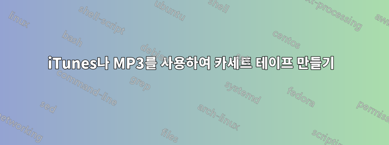 iTunes나 MP3를 사용하여 카세트 테이프 만들기 