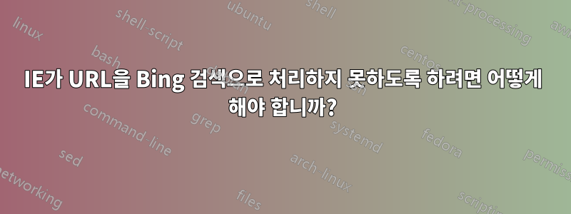 IE가 URL을 Bing 검색으로 처리하지 못하도록 하려면 어떻게 해야 합니까?