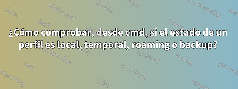 ¿Cómo comprobar, desde cmd, si el estado de un perfil es local, temporal, roaming o backup?