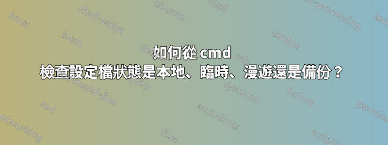 如何從 cmd 檢查設定檔狀態是本地、臨時、漫遊還是備份？