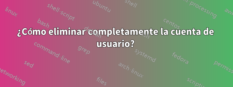 ¿Cómo eliminar completamente la cuenta de usuario?