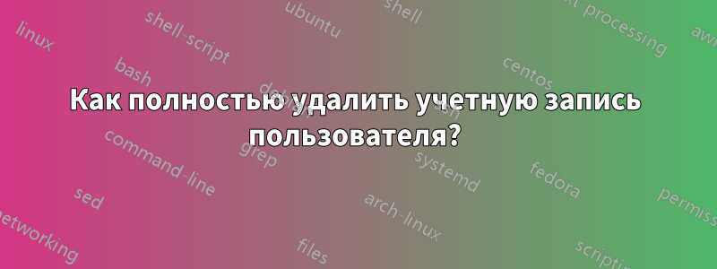 Как полностью удалить учетную запись пользователя?