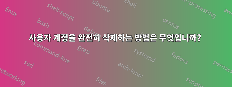 사용자 계정을 완전히 삭제하는 방법은 무엇입니까?