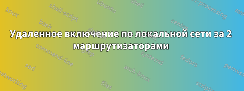 Удаленное включение по локальной сети за 2 маршрутизаторами