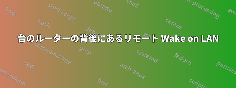 2 台のルーターの背後にあるリモート Wake on LAN