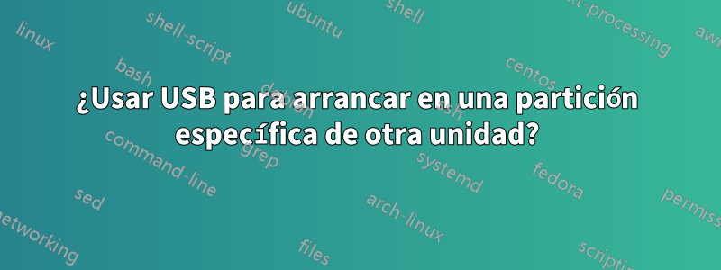 ¿Usar USB para arrancar en una partición específica de otra unidad?