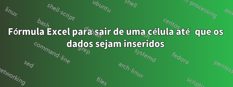 Fórmula Excel para sair de uma célula até que os dados sejam inseridos