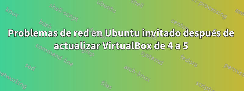 Problemas de red en Ubuntu invitado después de actualizar VirtualBox de 4 a 5