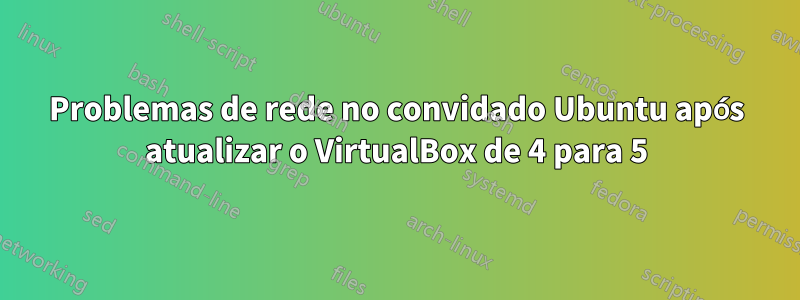 Problemas de rede no convidado Ubuntu após atualizar o VirtualBox de 4 para 5