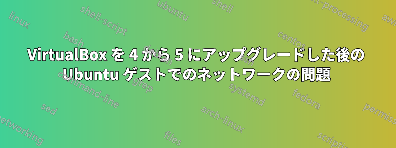 VirtualBox を 4 から 5 にアップグレードした後の Ubuntu ゲストでのネットワークの問題