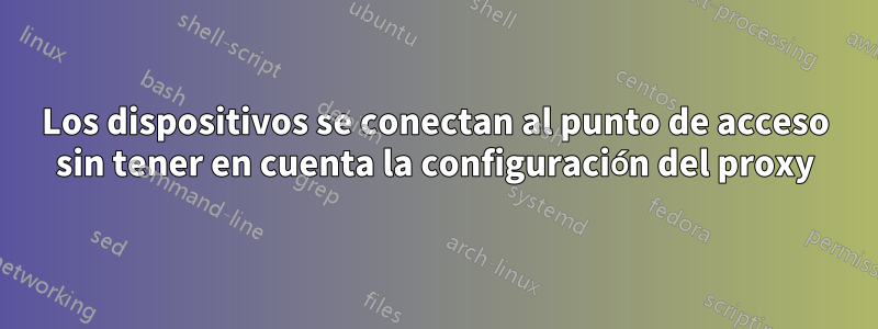 Los dispositivos se conectan al punto de acceso sin tener en cuenta la configuración del proxy