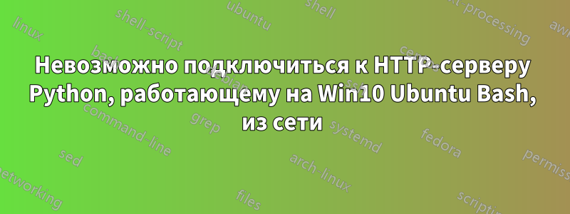 Невозможно подключиться к HTTP-серверу Python, работающему на Win10 Ubuntu Bash, из сети