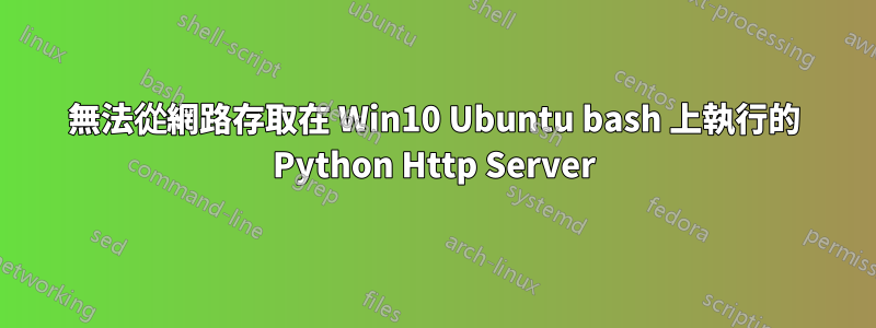 無法從網路存取在 Win10 Ubuntu bash 上執行的 Python Http Server